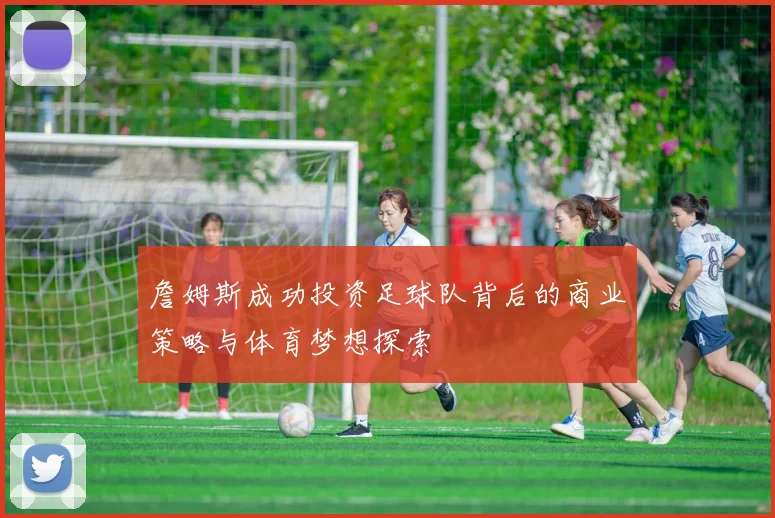 詹姆斯成功投资足球队背后的商业策略与体育梦想探索