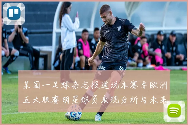 某国一足球杂志报道说本赛季欧洲五大联赛明星球员表现分析与未来展望