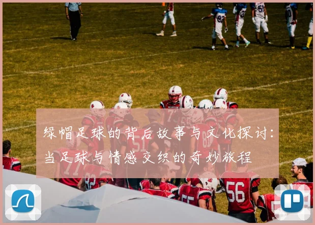 绿帽足球的背后故事与文化探讨：当足球与情感交织的奇妙旅程