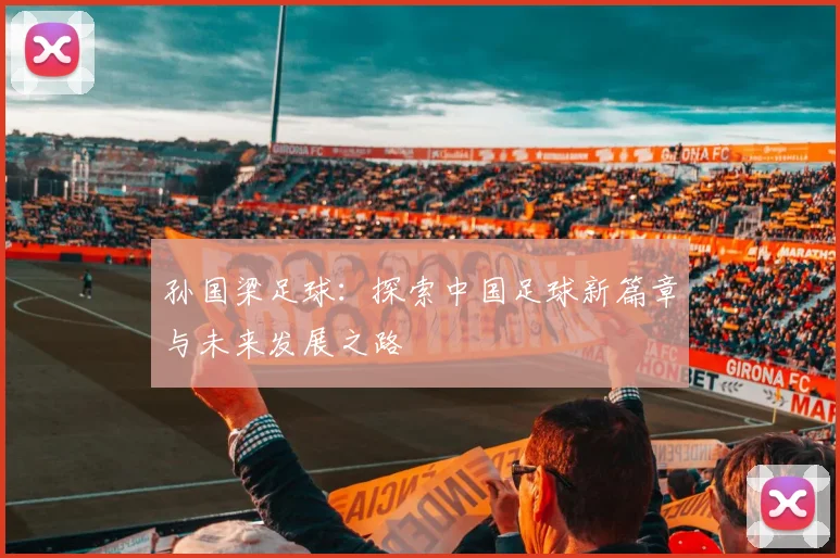 孙国梁足球：探索中国足球新篇章与未来发展之路