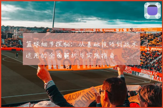 篮球细节探秘：从基础技巧到战术运用的全面解析与实践指南