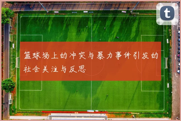 篮球场上的冲突与暴力事件引发的社会关注与反思