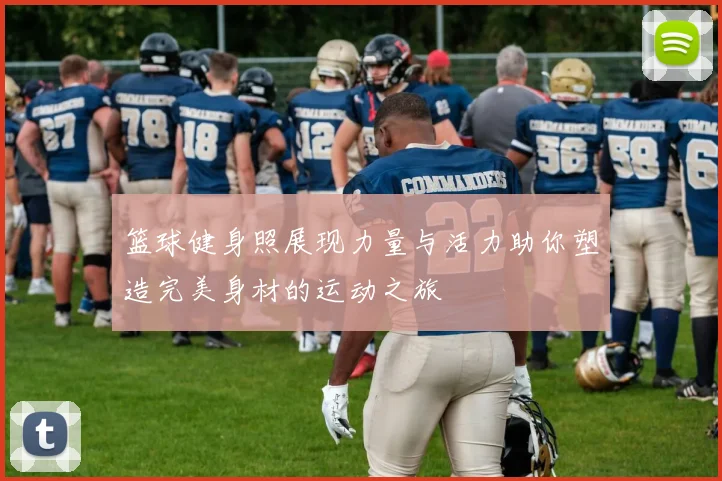 篮球健身照展现力量与活力助你塑造完美身材的运动之旅