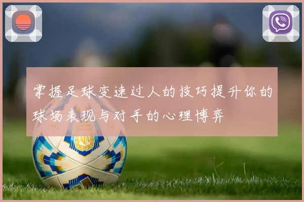掌握足球变速过人的技巧提升你的球场表现与对手的心理博弈