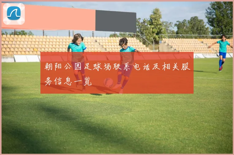 朝阳公园足球场联系电话及相关服务信息一览