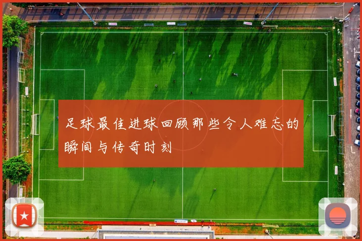 足球最佳进球回顾那些令人难忘的瞬间与传奇时刻