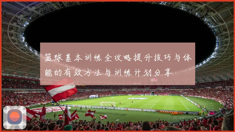 篮球基本训练全攻略提升技巧与体能的有效方法与训练计划分享